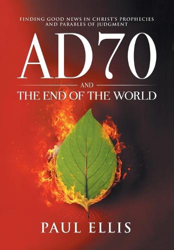 AD70 and the End of the World: Finding Good News in Christ's Prophecies and Parables of Judgment (Paperback)