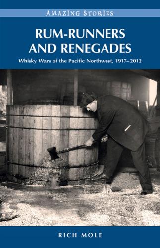 Rum-Runners & Renegades: Whisky Wars of the Pacific Northwest, 19182012 (Paperback)