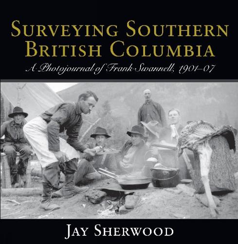 Surveying Southern British Columbia: A Photojournal of Frank Swannell, 1901-07 (Paperback)