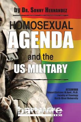 Homosexual Agenda and the Us Military: A Gospel-Centered, Polemical Book for Service Members and Military Chaplains That Exposes the Homosexual Agenda That Adversely Affect Religious Liberty for Christians (Paperback)
