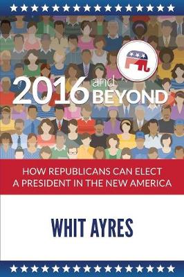 2016 and Beyond: How Republicans Can Elect a President in the New America (Paperback)