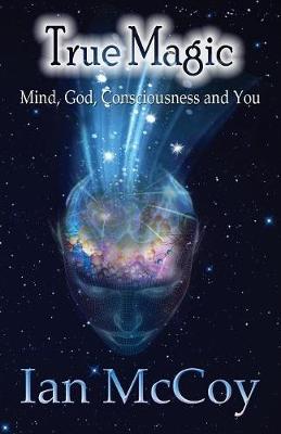 True Magic: Mind, God, Consciousness and You (Paperback)