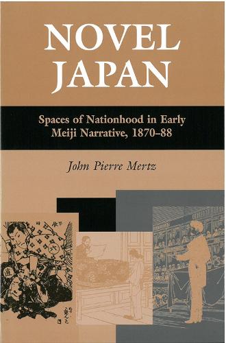 Novel Japan: Spaces of Nationhood in Early Meiji Narrative, 1870-88 - Michigan Monographs in Japanese S. No. 48 (Hardback)