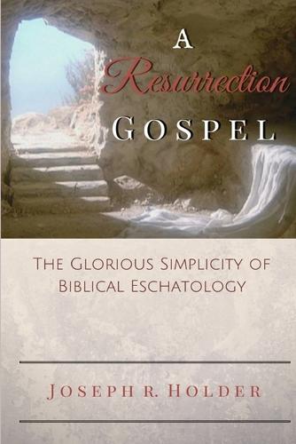 A Resurrection Gospel: The Glorious Simplicity of Biblical Eschatology (Paperback)