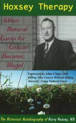 Hoxsey Therapy: When Natural Cures for Cancer Became Illegal -- The Autobiography of Harry Hoxsey, ND (Paperback)