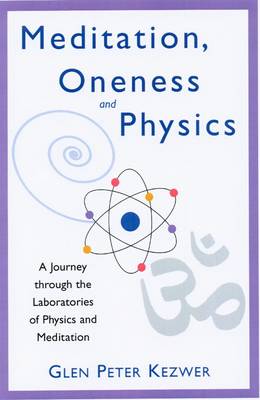 Meditation, Oneness and Physics: A Journey Through the Laboratories of Physics and Meditation (Paperback)