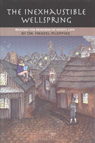 Inexhaustible Wellspring: Reaping the Reward of Shtetl Life (Hardback)