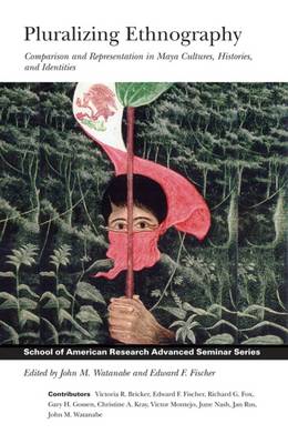 Pluralizing Ethnography: Comparison and Representation in Maya Cultures, Histories, and Identities - School for Advanced Research Advanced Seminar Series (Paperback)