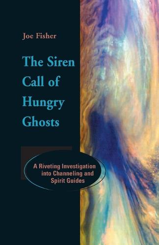 The Siren Call of Hungry Ghosts: A Riveting Investigation Into Channeling and Spirit Guides (Paperback)