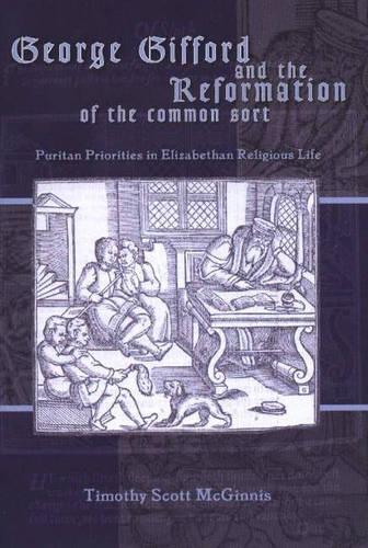 George Gifford and the Reformation of the Common Sort: Puritan Priorities in Elizabethan Religious Life - Sixteenth Century Essays & Studies 70 (Paperback)