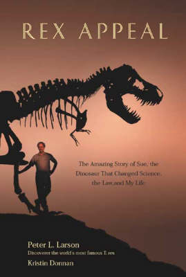 Rex Appeal: The Amazing Story of Sue, the Dinosaur That Changed Science, the Law and My Life (Hardback)