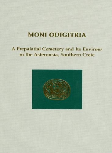 Moni Odigitria: A Prepalatial Cemetery and Its Environs in the Asterousia, Southern Crete - PREHISTORY MONOGRAPHS 30 (Hardback)