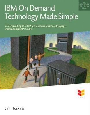 IBM on Demand Technology Made Simple: Understanding the IBM on Demand Business Strategy and Underlying Products (Paperback)
