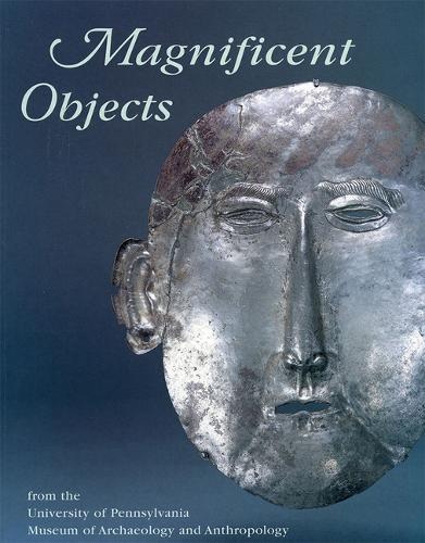 Magnificent Objects from the University of Pennsylvania Museum of Archaeology and Anthropology (Hardback)
