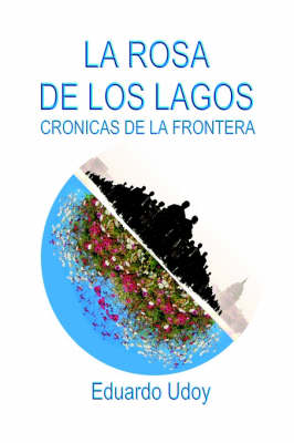 La Rosa De Los Lagos. Cronicas De La Frontera (Hardback)