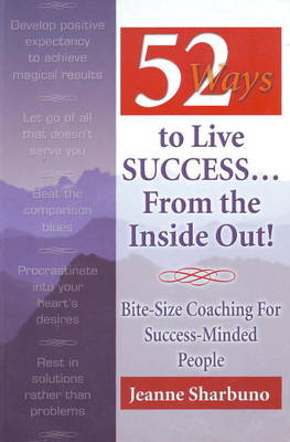 52 Ways to Live Success...From the Inside Out: Bite-Size Coaching for Success-Minded People (Paperback)