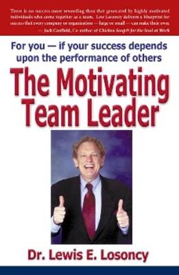 The Motivating Team Leader: For You -- If Your Success Depends Upon the Performance of Others (Paperback)