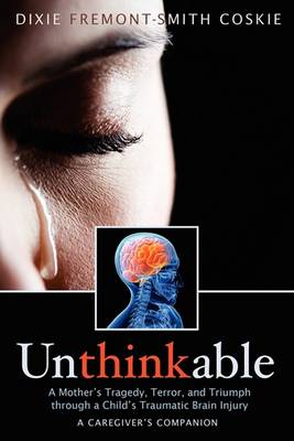 Unthinkable: A Mother's Tragedy, Terror and Triumph Through a Child's Traumatic Brain Injury (Paperback)