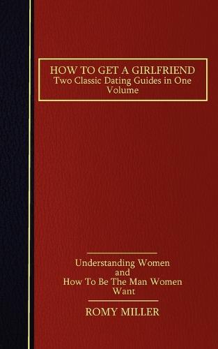 How to Get a Girlfriend: Two Classic Dating Guides in One Volume-Understanding Women and How to Be the Man Women Want (Paperback)