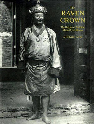 Raven Crown, The: The Origins Of Buddhist Monarchy In Bhutan (Hardback)