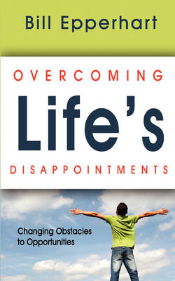 Overcoming Life's Disappointments: Changing Obstacles to Opportunities (Paperback)