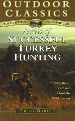 Secrets of Successful Turkey Hunting: Understand, Locate and Hunt the Wild Turkey (Hardback)