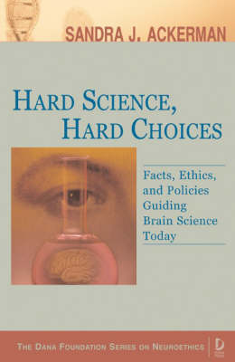 Hard Science, Hard Choices: Facts, Ethics, and Policies Guiding Brain Science Today - Dana Foundation Series on Neuroethics (Paperback)