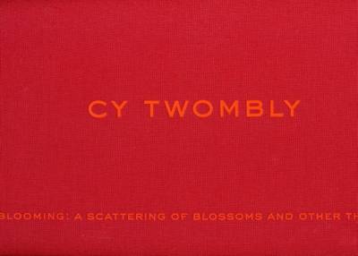 Cy Twombly: Blooming - a Scattering of Blossoms and Other Things (Hardback)
