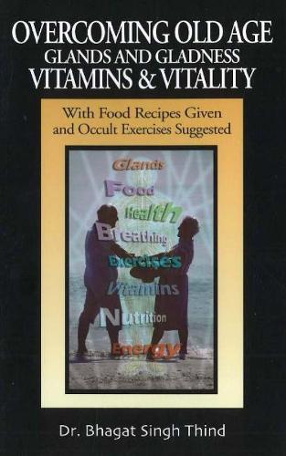 Overcoming Old Age -- Glands & Gladness -- Vitamins & Vitality: With Food Recipes Given & Occult Exercises Suggested (Paperback)