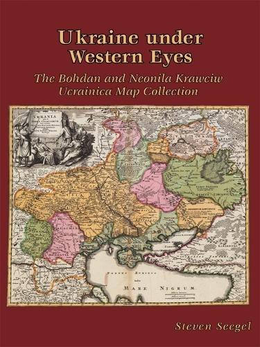 Ukraine Under Western Eyes: The Bohdan and Neonila Krawciw Ucrainica Map Collection (Hardback)