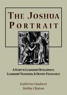 The Joshua Portrait: A Study in Leadership Development, Leadership Transition, and Destiny Fulfillment (Paperback)