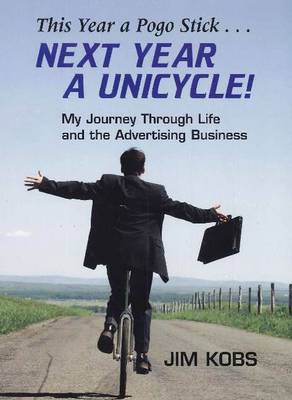 This Year a Pogo Stick ... Next Year a Unicycle: My Journey Through Life & the Advertising Business (Hardback)
