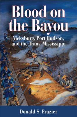 Blood on the Bayou: Vicksburg, Port Hudson, and the Trans-Mississippi (Hardback)