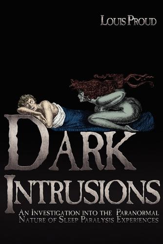 Dark Intrusions: An Investigation into the Paranormal Nature of Sleep Paralysis Experiences (Paperback)