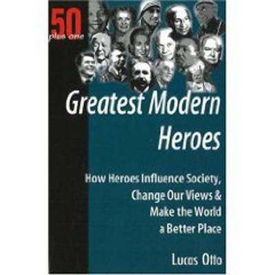 Greatest Modern Heroes: How Heroes Influence Society, Change Our Views and Make the World a Better Place (Paperback)