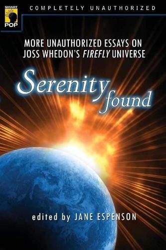 Serenity Found: More Unauthorized Essays on Joss Whedon's Firefly Universe (Paperback)