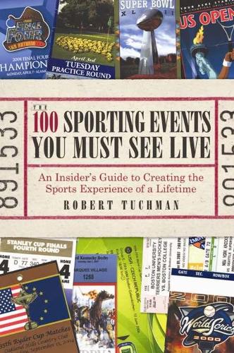 The 100 Sporting Events You Must See Live: An Insider's Guide to Creating the Sports Experience of a Lifetime (Paperback)