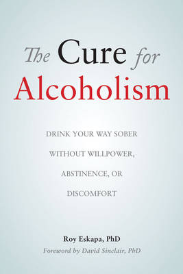 The Cure for Alcoholism: Drink Your Way Sober without Will Power, Abstinence or Discomfort (Paperback)