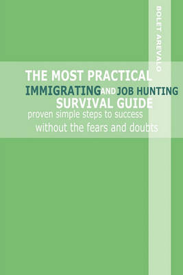 The Most Practical Immigrating and Job Hunting Survival Guide: Proven Simple Steps to Success Without the Fears and Doubts (Paperback)