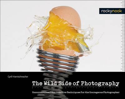 The Wild Side of Photography: Unconventional and Creative Techniques for the Courageous Photographer (Hardback)
