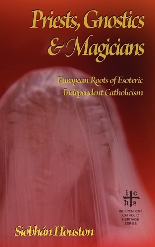 Priests, Gnostics and Magicians: European Roots of Esoteric Independent Catholicism (Paperback)
