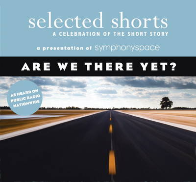 Selected Shorts: Are We There Yet?: A Celebration of the Short Story (CD-Audio)