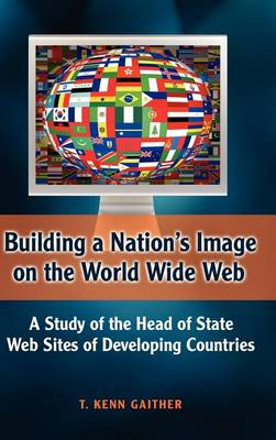 Building a Nation's Image on the World Wide Web: A Study of the Head of State Web Sites of Developing Countries (Hardback)