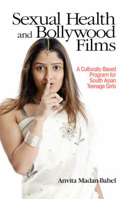 Sexual Health and Bollywood Films: A Culturally Based Program for South Asian Teenage Girls (Hardback)