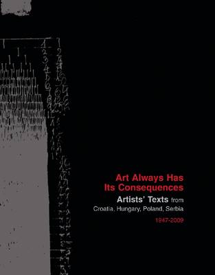 Art Always Has Its Consequences - Artists' Texts from Croatia, Hungary, Poland, Serbia, 1947-2009 (Paperback)