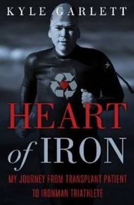 Heart of Iron: My Journey from Transplant Patient to Ironman Triathlete (Hardback)