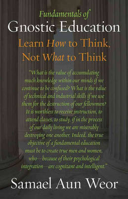 Fundamentals of Gnostic Education: Gnosis, the Consciousness, and Learning How to Think (Paperback)