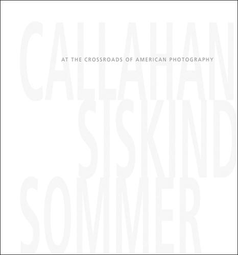 Callahan, Siskind and Sommer: At the Crossroads of American Photography (Hardback)