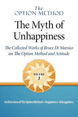 The Option Method: The Myth of Unhappiness. the Collected Works of Bruce Di Marsico on the Option Method & Attitude, Vol. 1 (Paperback)
