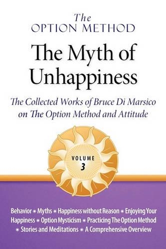 The Option Method: The Myth of Unhappiness. the Collected Works of Bruce Di Marsico on the Option Method & Attitude, Vol. 3 (Paperback)